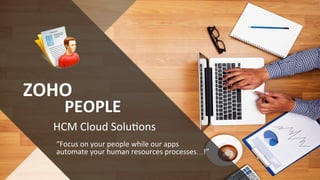 Cloud
HCM
Solution
People.zoho.com
		
HCM	Cloud	Solu*ons	
ZOHO	
PEOPLE	
“Focus	on	your	people	while	our	apps	
automate	your	human	resources	processes…!”	
 