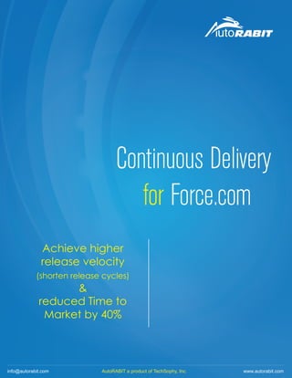 Continuous Delivery
for Force.com
Achieve higher
release velocity
(shorten release cycles)
&
reduced Time to
Market by 40%
info@autorabit.com AutoRABIT a product of TechSophy, Inc. www.autorabit.com
 