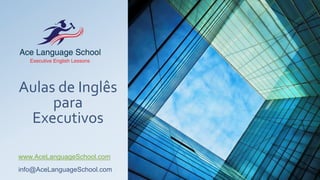 Aulas de Inglês
para
Executivos
www.AceLanguageSchool.com
info@AceLanguageSchool.com
 