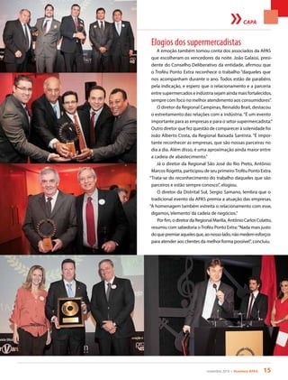 novembro 2014 • Acontece APAS 15
CAPA
Elogios dos supermercadistas
A emoção também tomou conta dos associados da APAS
que escolheram os vencedores da noite. João Galassi, presi-
dente do Conselho Deliberativo da entidade, afirmou que
o Troféu Ponto Extra reconhece o trabalho “daqueles que
nos acompanham durante o ano. Todos estão de parabéns
pela indicação, e espero que o relacionamento e a parceria
entre supermercados e indústria sejam ainda mais fortalecidos,
sempre com foco no melhor atendimento aos consumidores”.
O diretor da Regional Campinas, Reinaldo Brait, destacou
o estreitamento das relações com a indústria.“É um evento
importante para as empresas e para o setor supermercadista.”
Outro diretor que fez questão de comparecer à solenidade foi
João Alberto Costa, da Regional Baixada Santista. “É impor-
tante reconhecer as empresas, que são nossas parceiras no
dia a dia. Além disso, é uma aproximação ainda maior entre
a cadeia de abastecimento.”
Já o diretor da Regional São José do Rio Preto, Antônio
Marcos Rogetta, participou de seu primeiroTroféu Ponto Extra.
“Trata-se do reconhecimento do trabalho daqueles que são
parceiros e estão sempre conosco”, elogiou.
O diretor da Distrital Sul, Sergio Samano, lembra que o
tradicional evento da APAS premia a atuação das empresas.
“A homenagem também estreita o relacionamento com esse,
digamos,‘elemento’da cadeia de negócios.”
Porfim,odiretordaRegionalMarília,AntônioCarlosColatto,
resumiu com sabedoria oTroféu Ponto Extra:“Nada mais justo
doquepremiaraquelesque,aonossolado,nãomedemesforços
para atender aos clientes da melhor forma possível”, concluiu.
 