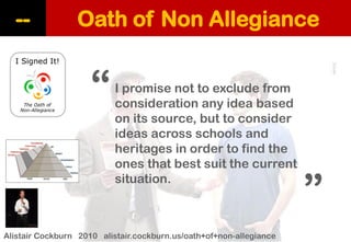 Oath of Non Allegiance 
-- 
Alistair Cockburn 2010 alistair.cockburn.us/oath+of+non-allegiance 
I promise not to exclude from consideration any idea based on its source, but to consider ideas across schools and heritages in order to find the ones that best suit the current situation. 
“ 
“  