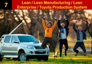 Lean / Lean Manufacturing / Lean Enterprise / Toyota Production System 
7  
