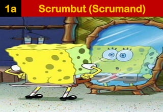 Scrumbut(Scrumand) 
1a  