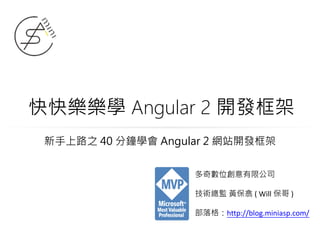 快快樂樂學 Angular 2 開發框架
多奇數位創意有限公司
技術總監 黃保翕 ( Will 保哥 )
部落格：http://blog.miniasp.com/
新手上路之 40 分鐘學會 Angular 2 網站開發框架
 
