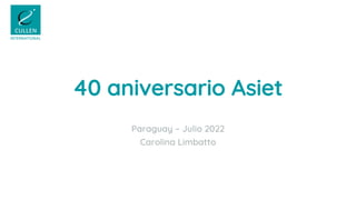 40 aniversario Asiet
Paraguay – Julio 2022
Carolina Limbatto
 