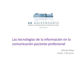 Las tecnologías de la información en la
comunicación paciente-profesional
Alfredo Alday
Avilés. 7 de junio.
 