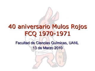 40 aniversario Mulos Rojos FCQ 1970-1971 Facultad de Ciencias Químicas, UANL  13 de Marzo 2010 