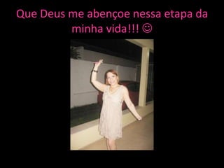 Que Deus me abençoe nessa etapa da
         minha vida!!! 
 