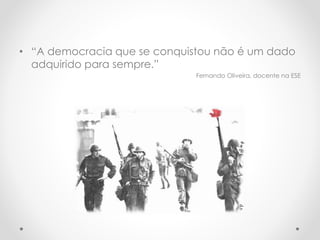 • “A democracia que se conquistou não é um dado
adquirido para sempre.”
Fernando Oliveira, docente na ESE
d.r.
 