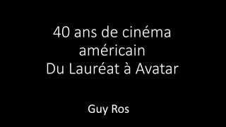 Guy Ros
40 ans de cinéma
américain
Du Lauréat à Avatar
 