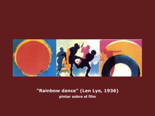 "Rainbow dance" (Len Lye, 1936) pintar sobre el film 