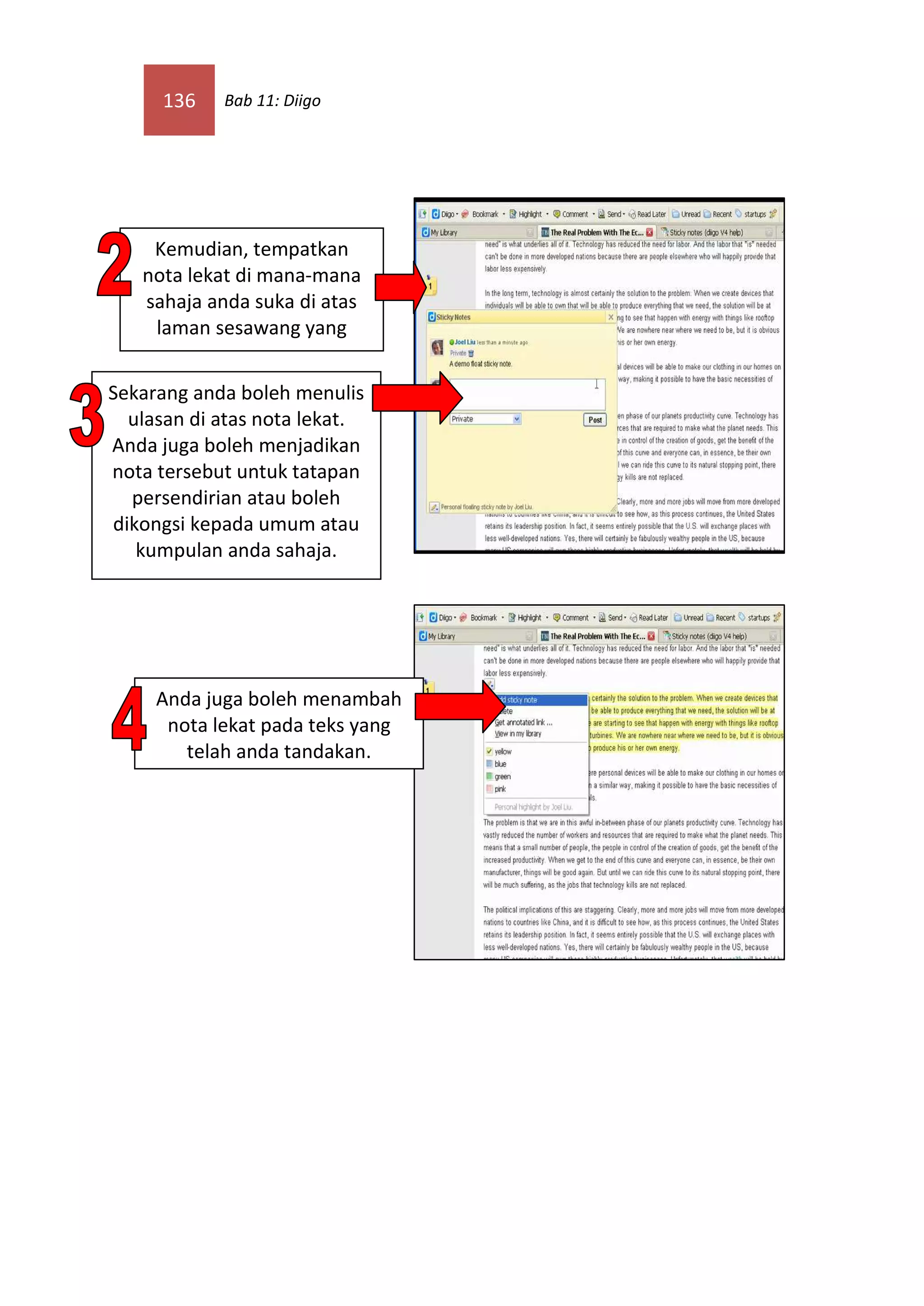 136 Bab 11: Diigo
Kemudian, tempatkan
nota lekat di mana-mana
sahaja anda suka di atas
laman sesawang yang
anda buka.
Sekarang anda boleh menulis
ulasan di atas nota lekat.
Anda juga boleh menjadikan
nota tersebut untuk tatapan
persendirian atau boleh
dikongsi kepada umum atau
kumpulan anda sahaja.
Anda juga boleh menambah
nota lekat pada teks yang
telah anda tandakan.
 