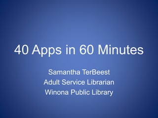40 Apps in 60 Minutes
Samantha TerBeest
Adult Service Librarian
Winona Public Library
 