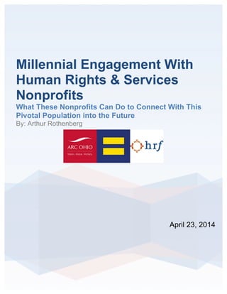 Millennial Engagement With
Human Rights & Services
Nonprofits
What These Nonprofits Can Do to Connect With This
Pivotal Population into the Future
By: Arthur Rothenberg
	
  
	
  	
  	
   	
  
April 23, 2014
 
