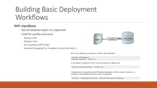 Building Basic Deployment
Workflows
WIP: Liquidbase
◦ Not all database types are supported
◦ Used for quality assurance
◦ Deploy to Dev
◦ Deploy to Test
◦ Run Liquidbase diff for QAS
◦ Generate Changelog file, if needed to correct the delta ;-)
 