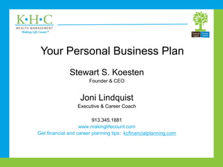 Your Personal Business Plan
Stewart S. Koesten
Founder & CEO
Joni Lindquist
Executive & Career Coach
913.345.1881
www.makinglifecount.com
Get financial and career planning tips: kcfinancialplanning.com
 