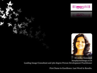 Monika Kaushik
morphyourimage.co.in
Leading Image Consultant and 360 degree Person Development Practitioner
First Name in Excellence. Last Word in Results.
 