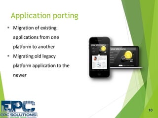  Migration of existing
applications from one
platform to another
 Migrating old legacy
platform application to the
newer
Application porting
10
 