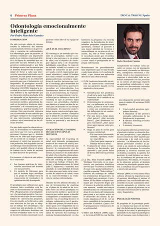 DENTAL TRIBUNE SpainPrimera Plana6
Odontología emocionalmente
inteligente
Por Pedro Morchón Camino
Pedro Morchón Camino
Complemento mi trabajo como eje-
cutivo en ventas con mi desempeño
como coach y formador en liderazgo,
PNL, inteligencia emocional y coa-
ching. Ayudo a las organizaciones y
empresas a desarrollar todo su po-
tencial trabajando con las personas
en su camino al liderazgo. Imparto
un aprendizaje colaborativo y expe-
riencial con herramientas concretas
para el uso en la profesión y vida.
INTRODUCCIÓN
Ha sido reciente objeto de intenso
estudio la influencia del entorno
emocional del enfermo en la preven-
ción y curación de enfermedades.
En odontología, para un paciente, el
dentista constituye una importante
parte de su entorno emocional debi-
do a la figura de autoridad que su-
pone ante sus ojos. Debido a los im-
perativos institucionales y por falta
de tiempo ocurre con frecuencia que
el dentista desaprovecha la oportu-
nidad de llevar a cabo una inter-
vención emocional adecuada con el
paciente, lo cual puede tener reper-
cusiones negativas en la actitud del
paciente para con el tratamiento y el
diagnóstico. El prestigioso Accredi-
tation Council for Graduate Medical
Education (ACGME) impulsa la ne-
cesidad de un nuevo modelo médico
más holístico y ha especificado que
la educación médica graduada debe
ser agrupada en las siguientes com-
petencias: cuidado del paciente, co-
nocimiento médico, aprendizaje ba-
sado en la práctica, destrezas inter-
personales y de comunicación, pro-
fesionalismo y práctica basada en el
sistema. Esta aseveración entronca
con el contenido de este artículo que
persigue enriquecer la comprensión
de una intervención odontológica
exitosa a nivel emocional en las clí-
nicas dentales.
Por otro lado según la educación ac-
tual, la licenciatura en odontología
poco tiene que ver con la gestión de
personas. Creemos que el dentista
debe ser un líder que logre promo-
ver la acción de su equipo y saber
gestionar el estrés tan presente en
esta profesión. Solo logrando ejercer
un liderazgo emocionalmente inteli-
gente, será posible alinear el grupo
de trabajo con la visión de mejorar
la salud bucal de las personas.
En resumen, el objeto de este artícu-
lo es concretar:
•	 Las buenas prácticas de inter-
vención emocional del dentista
con sus pacientes.
•	 Un modelo de liderazgo para
que el dentista logre movilizar
a su grupo de trabajo hacia la
consecución de resultados y la
optimización del desempeño.
El paradigma que utilizaremos para
alcanzar tales resultados está ba-
sado en herramientas de coaching,
PNL (Programación neurolingüísti-
ca) y la psicología positiva. Son mu-
chas las técnicas que las tres moda-
lidades de intervención proponen.
En este estudio, se ha llevado a cabo
una selección de las que se adap-
tan al trabajo del odontólogo y las
cuales han sido probadas en el des-
empeño de diferentes dentistas con
buenos resultados tanto en el reto
de la intervención emocional con el
paciente como líder de su equipo de
trabajo.
¿QUÉ ES EL COACHING?
El coaching es un método que con-
siste en acompañar, instruir y en-
trenar a una persona o a un grupo
de ellas, con el objetivo de conse-
guir alguna meta o de desarrollar
habilidades específicas. Se trata de
un método versátil en cuanto a su
ámbito de actuación ya que puede
ser usado a nivel empresarial, per-
sonal, educativo y salud. El trabajo
del coach consiste en articular pre-
guntas poderosas, escuchar y empo-
derar al coachee (persona que reci-
be el coaching) para desarrollar las
herramientas que este ya posee pero
necesitan ser redescubiertas. Los
Fundamentos básicos del coaching
son la autoconciencia, la responsa-
bilidad y el empowerment. Los be-
neficios que se obtienen a través del 
coaching es que la persona logra
conocer sus prioridades, clarificar
sus objetivos y trazar un plan de ac-
ción para alcanzarlos en un tiempo
determinado. Al conocerse mejor y
tomar mayor conciencia logra supe-
rar las barreras, miedos y bloqueos
que le alejan de sus objetivos porque
pasa a conocer sus fuentes de moti-
vación, su potencial y sus áreas de
crecimiento.
APLICACIÓN DEL COACHING
DE SALUD EN CLÍNICAS
DENTALES
La especialidad del Coaching de
salud está tomando protagonismo
dentro de los centros de salud y hos-
pitales, como una herramienta que
favorece la comunicación con los
pacientes, el cumplimiento del trata-
miento, la mejora en los indicadores
de salud y la evolución a largo plazo.
Algunas sociedades médicas promo-
toras del coaching de salud (como
la American College of Sports Me-
dicine) y Administraciones de Salud
(EEUU, Inglaterra y Australia) han
admitido la sostenibilidad derivada
de estos procesos, tanto en la conse-
cución de objetivos de salud, como
en su coste-efectividad y la evolu-
ción de ciertas enfermedades.
Durante las dos últimas décadas, el
uso de herramientas de coaching
en el plano de la salud se ha reve-
lado como un eficaz paradigma en
la interacción médico y paciente de
manera que ambos pasan a abordar
el diagnóstico y tratamiento conjun-
tamente. Así, el coaching favorece el
enfoque colaborativo con el pacien-
te. Bajo este prisma, la toma de deci-
siones pasa a ser compartidas en vez
de directivas y centradas en el habi-
tual autoritarismo del profesional de
salud. El ejercicio del coaching se
sustenta fundamentalmente en dos
bastiones: la pregunta y la escucha
empática. La formulación de deter-
minadas preguntas (empowerment
questions), conduce al paciente a
una mayor plenitud de recursos y
autoconfianza en su proceso de cu-
ración. Así, éste al verse realmen-
te escuchado siente que el médico
considera su punto de vista pasando
a verse como el protagonista de su
propia enfermedad.
Resumiremos los procedimientos
más importantes que se han llevado
a cabo hasta ahora en el coaching de
salud y que tienen una aplicación
directa en una clínica dental:
1. El Dr. Anderson desarrolló un mé-
todo de intervención emocional
con sus pacientes basado en los
siguientes cinco pasos:
•	 Identificación del problema:
¿Cuál es la parte más difícil o
frustrante en el cuidado de su
enfermedad? 
•	 Determinación de sentimien-
tos y su influencia en la con-
ducta: ¿Cómo se siente usted
y cómo sus sentimientos es-
tán influyendo en su conduc-
ta? (escala 1 al 10) 
•	 Fije una meta a largo plazo:
¿Qué quiere?, ¿Qué necesita
hacer?, ¿Qué problemas es-
pera encontrar?, ¿Qué apoyo
tiene para superar estos pro-
blemas? 
•	 Haga un plan de acción para
un paso conductual. 
	 - Fije una meta (alcanzable,
medible, oportuna, realis-
ta y específica).
	 - ¿Qué hará para empezar a
trabajar hacia su meta? 
•	 Evaluación de cómo el expe-
rimento ha funcionado, qué
aprendió y qué puede hacer
de forma diferente la próxima
vez.
2. La Dra. Mary Funnell (2000) de
Michigan University, en su expe-
riencia con pacientes diabéticos
asevera que el médico no debería
de usar como pauta habitual la re-
corrida respuesta “Todo irá bien.”.
Debería sin embargo de validar
los sentimientos del paciente y su
capacidad para gestionar el pro-
blema. El fin último es lograr con-
seguir que el paciente llegue por
el mismo a la solución médica. De
esta manera, sentirá una mayor
identificación con el tratamiento y
dejar de ser objeto del tratamiento
para pasar a ser sujeto activo en
el desarrollo del mismo. El pa-
ciente abandona el rol de ser un
mero cumplidor de las pautas que
prescribe el médico y pasa a ser
el protagonista en el transcurso de
su enfermedad.
3. Miller and Rollnick (1990) sugie-
re la técnica OARS la cual facilita
una disposición mental adecuada
para el cambio. El acrónimo OARS
significa:
•	 O pen-ended questions (pre-
guntas abiertas)
•	 A ffirmation of the person’s
strengths (afirmación de las
fortalezas de la persona)
•	 R eflective listening (escucha
reflectiva)
•	 S ummary (resumen)
Las preguntas abiertas permiten que
el paciente explore su situación des-
de otra perspectiva y que adquiera
mayor conciencia sobre aquello que
le preocupa y de cuál es la mejor
solución. La afirmación de las for-
talezas personales conduce al pa-
ciente a un estado de autoconfianza
y plenitud de recursos. La escucha
profunda (y asertiva) muestra que
el dentista considera la opinión del
paciente, lo cual fortalece su víncu-
lo y la confianza del paciente con el
tratamiento. Por último, el resumen
de la situación permite al dentista
reiterar los principales puntos trata-
dos y verbalizar las preocupaciones
e interés del paciente.
Ossman (2004) en esta misma línea
subraya además la importancia que
el paciente identifique el mismo el
problema. Una vez identificado este,
el médico le ha de suministrar infor-
mación apropiada en relación con
el mismo y apoyar al paciente en su
reacción emocional ante la informa-
ción y diagnóstico.
PSICOLOGÍA POSITIVA
El propósito de la psicología positi-
va es estudiar las bases de la felici-
dad y las fortalezas de las personas. A
lo largo de los años, la psicología ha
abundado en los aspectos patológicos
del ser humano como la depresión y
 