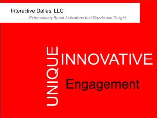Interactive Dallas, LLC
INNOVATIVE
Engagement
UNIQUE
Extraordinary Brand Activations that Dazzle and Delight
 
