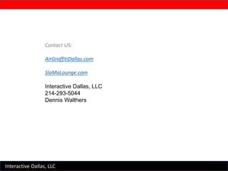 Contact US:
AirGraffitiDallas.com
SloMoLounge.com
Interactive Dallas, LLC
214-293-5044
Dennis Walthers
Interactive Dallas,...