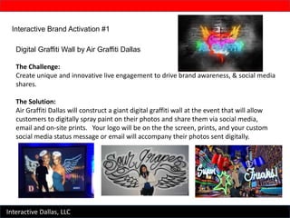 Interactive Dallas, LLC
Interactive Brand Activation #1
Digital Graffiti Wall by Air Graffiti Dallas
The Challenge:
Create...