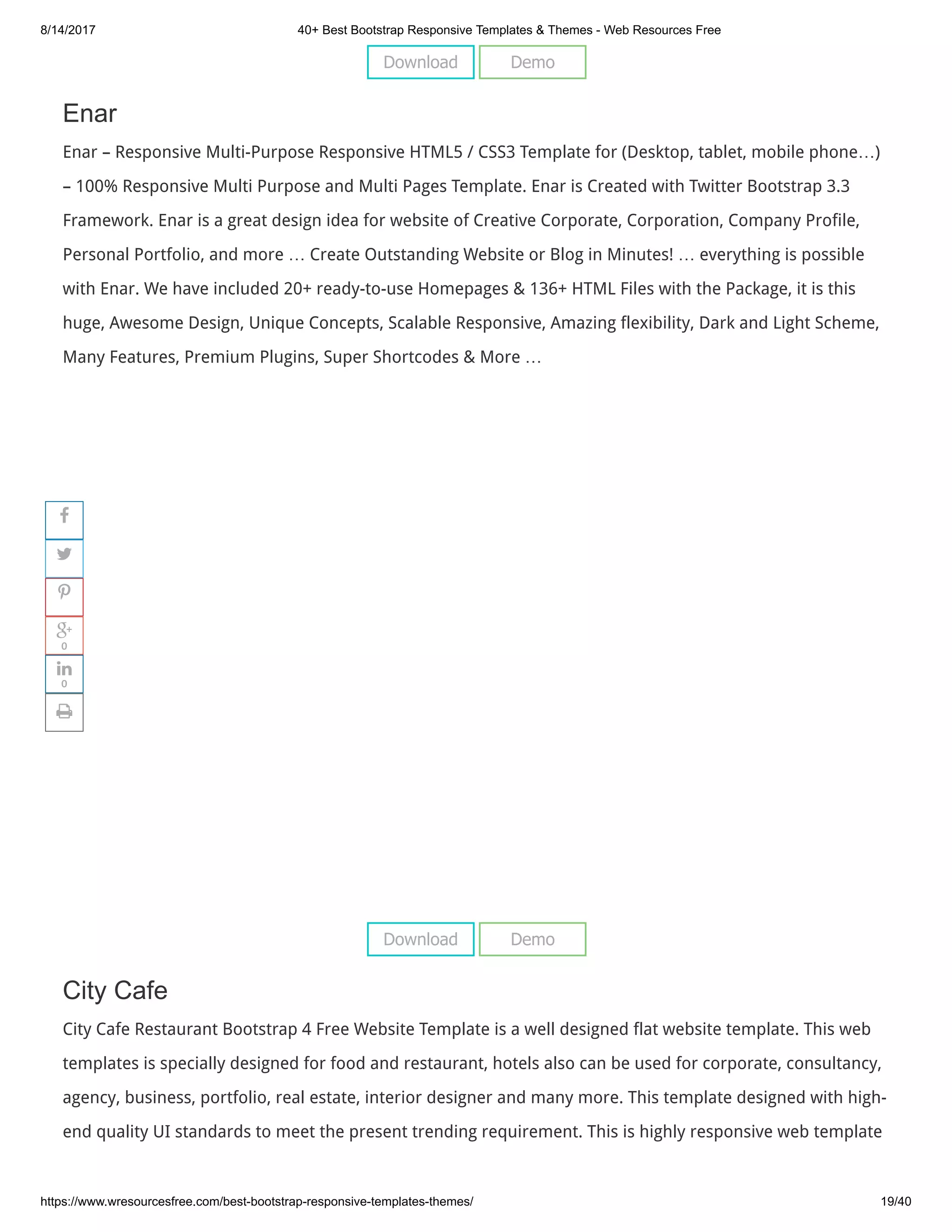 8/14/2017 40+ Best Bootstrap Responsive Templates & Themes - Web Resources Free
https://www.wresourcesfree.com/best-bootstrap-responsive-templates-themes/ 19/40
 
Enar
Enar – Responsive Multi-Purpose Responsive HTML5 / CSS3 Template for (Desktop, tablet, mobile phone…)
– 100% Responsive Multi Purpose and Multi Pages Template. Enar is Created with Twitter Bootstrap 3.3
Framework. Enar is a great design idea for website of Creative Corporate, Corporation, Company Profile,
Personal Portfolio, and more … Create Outstanding Website or Blog in Minutes! … everything is possible
with Enar. We have included 20+ ready-to-use Homepages & 136+ HTML Files with the Package, it is this
huge, Awesome Design, Unique Concepts, Scalable Responsive, Amazing flexibility, Dark and Light Scheme,
Many Features, Premium Plugins, Super Shortcodes & More …
 
City Cafe
City Cafe Restaurant Bootstrap 4 Free Website Template is a well designed flat website template. This web
templates is specially designed for food and restaurant, hotels also can be used for corporate, consultancy,
agency, business, portfolio, real estate, interior designer and many more. This template designed with high-
end quality UI standards to meet the present trending requirement. This is highly responsive web template
Download Demo
Download Demo




0

0

 
