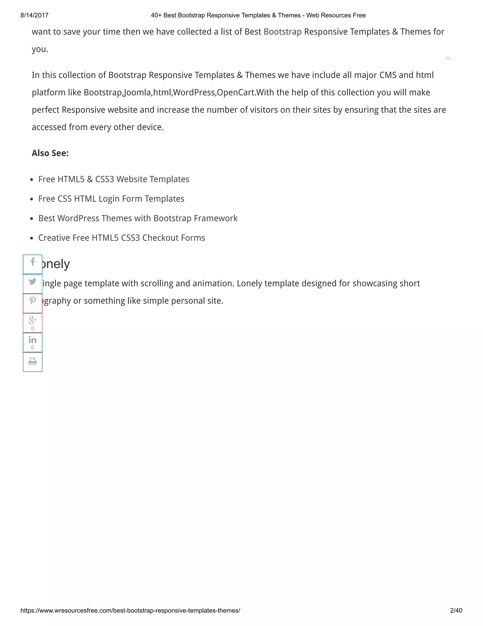 8/14/2017 40+ Best Bootstrap Responsive Templates & Themes - Web Resources Free
https://www.wresourcesfree.com/best-bootstrap-responsive-templates-themes/ 2/40
want to save your time then we have collected a list of Best Bootstrap Responsive Templates & Themes for
you.
In this collection of Bootstrap Responsive Templates & Themes we have include all major CMS and html
platform like Bootstrap,Joomla,html,WordPress,OpenCart.With the help of this collection you will make
perfect Responsive website and increase the number of visitors on their sites by ensuring that the sites are
accessed from every other device.
Also See:
Free HTML5 & CSS3 Website Templates
Free CSS HTML Login Form Templates
Best WordPress Themes with Bootstrap Framework
Creative Free HTML5 CSS3 Checkout Forms
Lonely
a single page template with scrolling and animation. Lonely template designed for showcasing short
biography or something like simple personal site.





0

0

 
