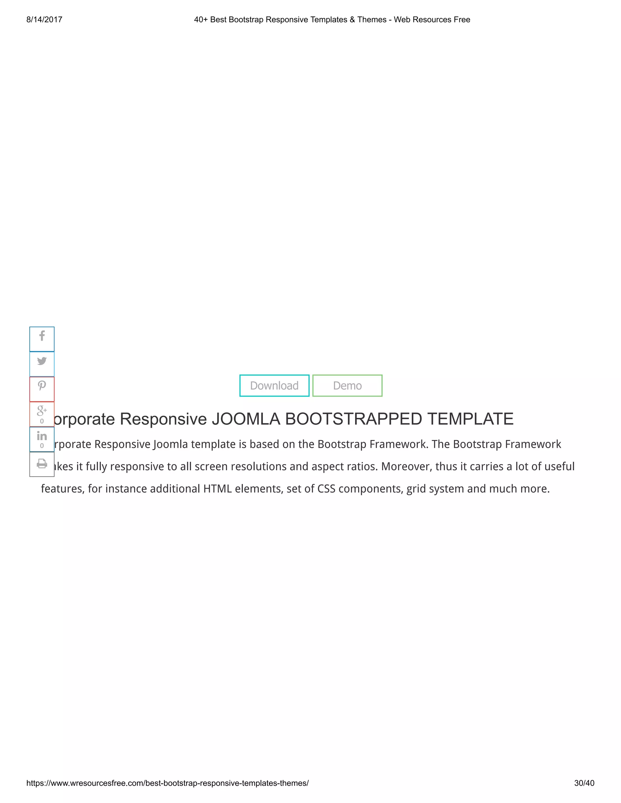 8/14/2017 40+ Best Bootstrap Responsive Templates & Themes - Web Resources Free
https://www.wresourcesfree.com/best-bootstrap-responsive-templates-themes/ 30/40
 
Corporate Responsive JOOMLA BOOTSTRAPPED TEMPLATE
Corporate Responsive Joomla template is based on the Bootstrap Framework. The Bootstrap Framework
makes it fully responsive to all screen resolutions and aspect ratios. Moreover, thus it carries a lot of useful
features, for instance additional HTML elements, set of CSS components, grid system and much more.
Download Demo




0

0

 