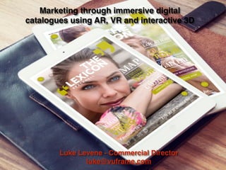 Marketing through immersive digital
catalogues using AR, VR and interactive 3D
Luke Levene - Commercial Director
luke@vuframe.com
 