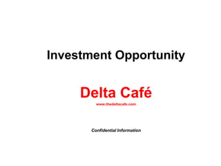 Investment Opportunity Delta Café www.thedeltacafe.com Confidential Information 