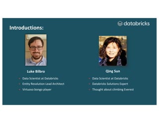 Luke Bilbro
§ Data Scientist at Databricks
§ Entity Resolution Lead Architect
§ Virtuoso bongo player
Qing Sun
Introductions:
§ Data Scientist at Databricks
§ Databricks Solutions Expert
§ Thought about climbing Everest
 
