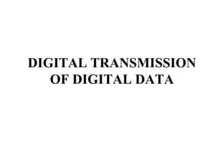 DIGITAL TRANSMISSION
OF DIGITAL DATA
 