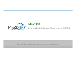 MaaS360
Solución Mobile Device Management (MDM)Solución Mobile Device Management (MDM)
Sebastián Osterc |osterc@ar.ibm.com | www.maas360.com
 