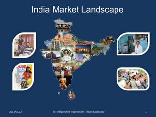 India Market Landscape
2013/03/12 1TI : Independent Trade Forum : Indian Case Study
 