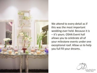 - Area 10,000 m2
- Independent mini hall that fits up to 60 persons for rest and
refreshment.
- Lagoon in the outdoor area
We attend to every detail as if
this was the most important
wedding ever held. Because it is
– it’s yours. OSHA Event hall
allows you to celebrate all of
your milestone events under one
exceptional roof. Allow us to help
you full fill your dreams.
 