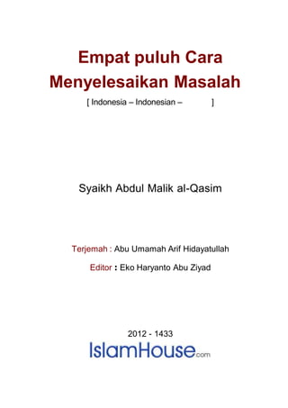Empat puluh Cara
Menyelesaikan Masalah
[ Indonesia – Indonesian – ]
Syaikh Abdul Malik al-Qasim
Terjemah : Abu Umamah Arif Hidayatullah
Editor : Eko Haryanto Abu Ziyad
2012 - 1433
 