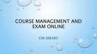 COURSE MANAGEMENT AND
EXAM ONLINE
CM-SMART
 