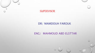 SUPERVISOR
DR/ MAMDOUH FAROUK
ENG/ MAHMOUD ABD ELSTTAR
 