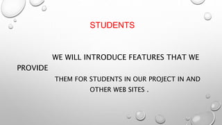 STUDENTS
WE WILL INTRODUCE FEATURES THAT WE
PROVIDE
THEM FOR STUDENTS IN OUR PROJECT IN AND
OTHER WEB SITES .
 