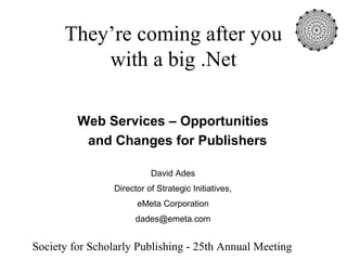 They’re coming after you
          with a big .Net

         Web Services – Opportunities
          and Changes for Publishers

                           David Ades
                 Director of Strategic Initiatives,
                       eMeta Corporation
                       dades@emeta.com


Society for Scholarly Publishing - 25th Annual Meeting
 