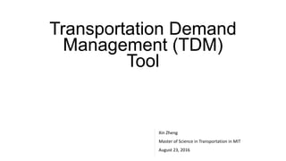 Transportation Demand
Management (TDM)
Tool
Xin Zheng
Master of Science in Transportation in MIT
August 23, 2016
 