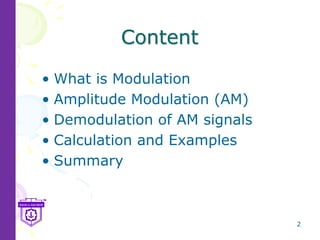 2
Content
• What is Modulation
• Amplitude Modulation (AM)
• Demodulation of AM signals
• Calculation and Examples
• Summary
 