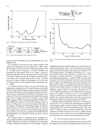 1160 IEEE TRANSACTIONS ON MICROWAVE THEORY AND TECHNIQUES, VOL. 60, NO. 4, APRIL 2012
Fig. 8. Measured conversion losses versus RF frequency.
Fig. 9. Basic block diagram of the -band LO source.
diode pair used is MGS802 from Aeroﬂex/Metalics Inc., Lon-
donderry, NH.
The measured conversion loss will remain around 16 dB
when the LO input power level is larger than 11 dBm, where
the RF signal is ﬁxed at 59.5 GHz with the input power level
of 20 dBm and LO frequency is 29 GHz. Therefore, the
minimized LO input power level of 11.5 dBm is chosen to
pump the diode pair. Fig. 8 shows measured conversion losses
versus the IF frequency when the IF signal is swept from 58.4
to 62 GHz with a constant input power level of 20 dBm
and the LO signal is ﬁxed at the frequency of 29 GHz with
11.5-dBm power level. The measured 1-dB compression power
is 3 dBm.
5) -Band LO Source Model: To drive the 60-GHz sub-
harmonically pumped mixer, a -band LO source model with
a SIW VCO and a SIW frequency tripler is designed. Fig. 9 plots
the basic block diagram of the proposed -band LO source.
The RF power is developed by the SIW VCO presented in our
studies [33]. This VCO can produce the RF signal with an output
power of 6.5–9.8 dBm from 9.36 to 9.81 GHz. As the -band
buffer ampliﬁer, RFMD’s broadband InGaP/GaAs MMIC am-
pliﬁer NBB-310 is used to drive the SIW frequency tripler. At
least an 15-dBm power level can be produced at the output of
the ampliﬁer. Through the SIW frequency tripler, the signal is
converted from 9.36–9.81 to 28.08–29.43 GHz. To meet the
power requirement of the LO of the sub-harmonically pumped
mixer, Hittite’s -band power ampliﬁers (PAs) HMC566LP4
and HMC499LC4 are cascaded to obtain the power level of
20–22 dBm.
The designed tripler is a balanced passive multiplier uti-
lizing a planar Schottky antiparallel diode pair MGS802 from
Aeroﬂex/Metalics Inc. A passive multiplier has the advantages
of being wideband and stable due to no dc supply. Using the
Fig. 10. Diagram of the SIW frequency tripler.
Fig. 11. Conversion loss versus input frequency for the designed frequency
tripler.
antiparallel diode pair to build a tripler, the even harmonics are
suppressed inherently. That is, all even harmonics are shorted
by the antiparallel diode pair. Fig. 10 shows the diagram of the
SIW frequency tripler. At the input of the tripler, a
open-circuited stub on the right side of a diode pair is used
to provide a shorted terminal for frequency, where is
the fundamental frequency. A section of SIW with the cutoff
frequency of 25 GHz is fabricated on the left side of the diode
pair to suppress the fundamental and second harmonics and
then provide a good isolation at the output. The circuit is
fabricated on a Rogers/Duroid 6010 substrate with a dielectric
constant of 10.2 and a thickness of 0.254 mm. The -band
frequency tippler exhibits a measured conversion loss of
14.8–16 dB for the input power of 11 dBm over the frequency
band of 27–36 GHz, as shown in Fig. 11. At the output fre-
quency of 29 GHz, the conversion loss is about 15 dB. Fig. 12
displays the measured output power versus the input power of
the frequency tripler at the output frequency of 29 GHz.
Using the circuits described here, the source is constructed as
shown in Fig. 13. Fig. 14 shows the output frequency and power
of the frequency tripler versus the varactor tuning voltage in the
designed SIW VCO. As has been pointed out above, the mixer
needs 11.5-dBm LO power to pump the diode pair. Thus, the
subsystem needs the LO power of at least 17.5 dBm because
there are four mixers in system. It can be seen that the designed
-band source can meet the power requirement for the LO.
IV. IF CIRCUITS BLOCK WITH CONTROL BLOCK
The above section has described the four received 59.5-GHz
RF signals at the four ports of the Butler matrix, which are am-
 