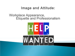 Image and Attitude:
Workplace Appearance,
Etiquette and Professionalism
 