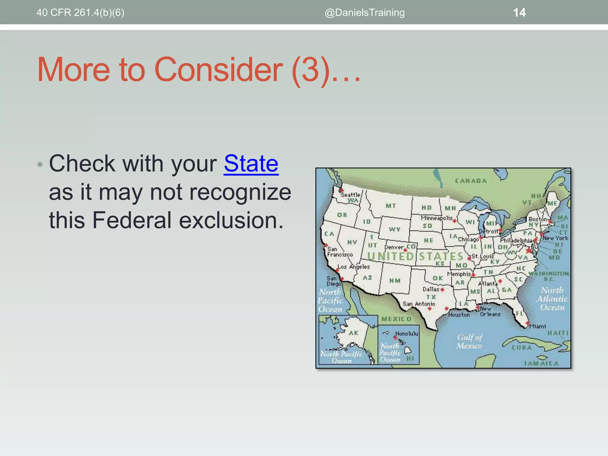 40 CFR 261.4(b)(6)

@DanielsTraining

More to Consider (3)…
• Check with your State

as it may not recognize
this Federal exclusion.

14

 