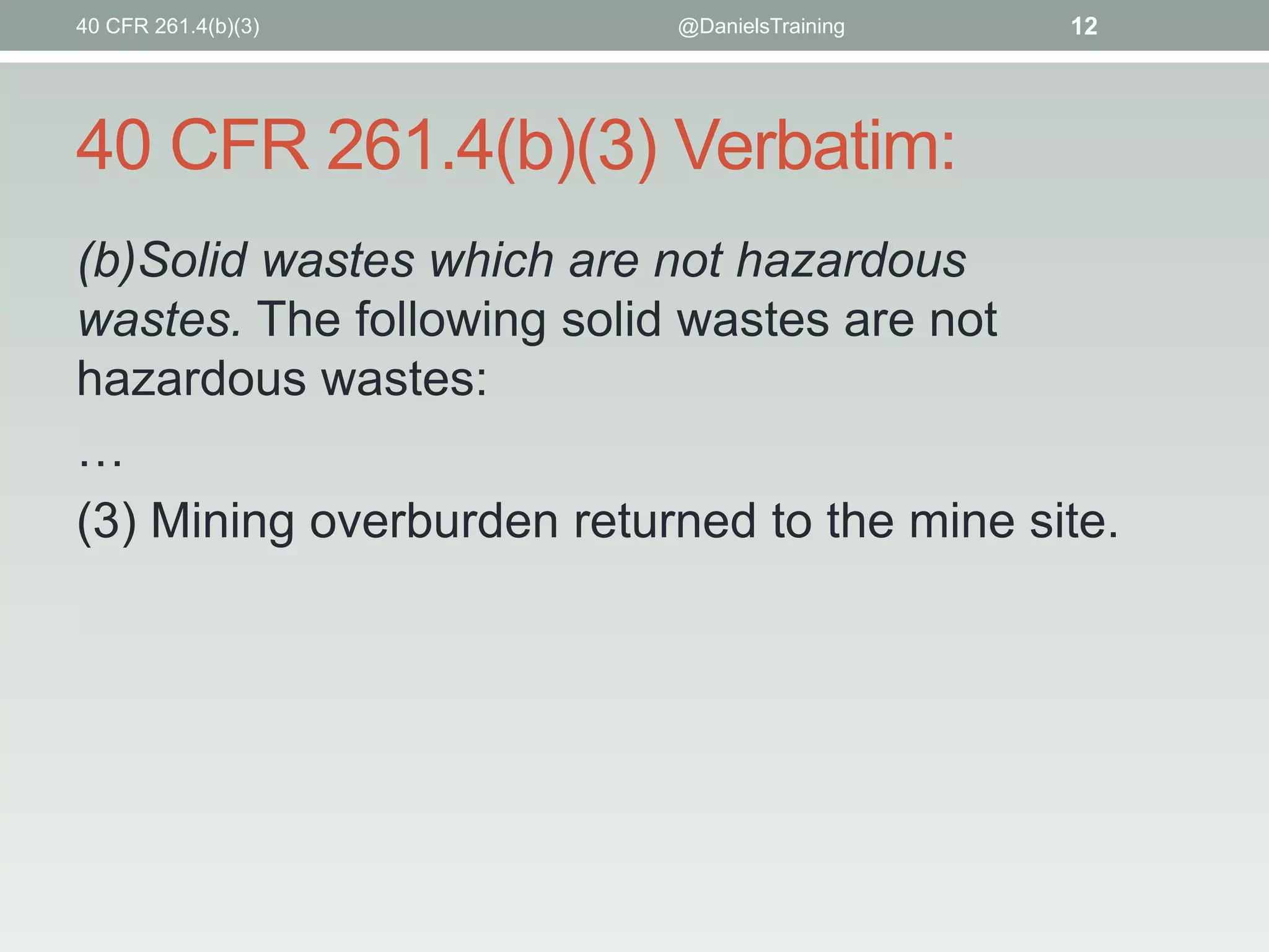 40 CFR 261.4(b)(3) Verbatim:
(b)Solid wastes which are not hazardous
wastes. The following solid wastes are not
hazardous wastes:
…
(3) Mining overburden returned to the mine site.
@DanielsTraining 1240 CFR 261.4(b)(3)
 
