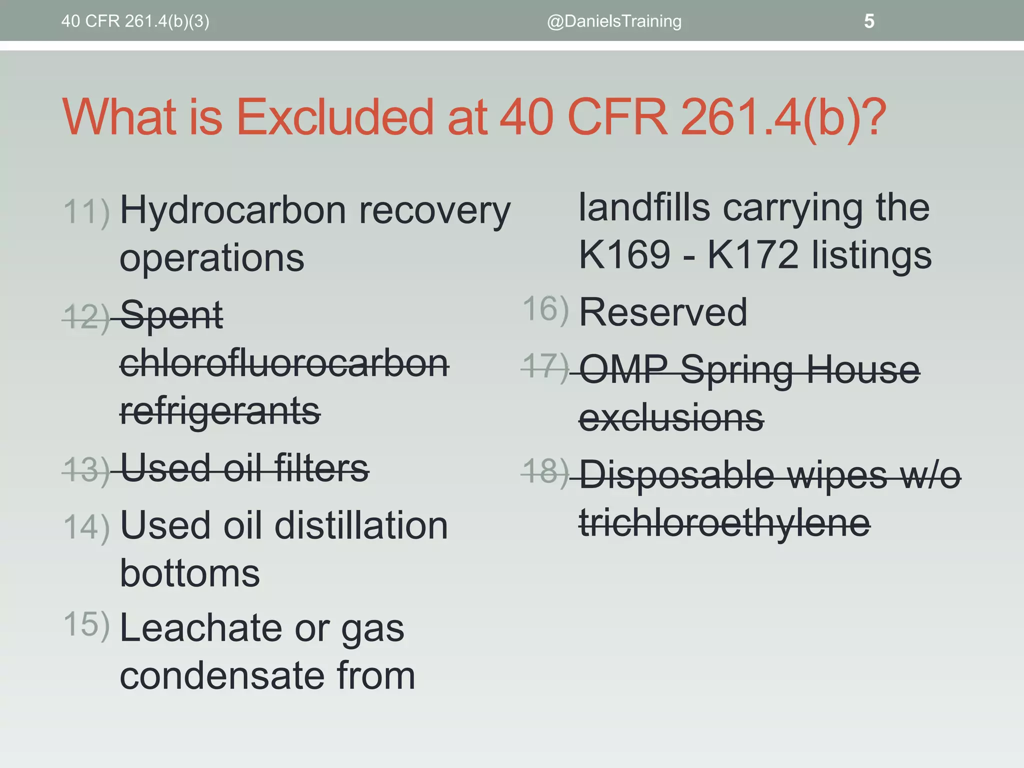 What is Excluded at 40 CFR 261.4(b)?
11) Hydrocarbon recovery
operations
12) Spent
chlorofluorocarbon
refrigerants
13) Used oil filters
14) Used oil distillation
bottoms
15) Leachate or gas
condensate from
landfills carrying the
K169 - K172 listings
16) Reserved
17) OMP Spring House
exclusions
18) Disposable wipes w/o
trichloroethylene
5@DanielsTraining40 CFR 261.4(b)(3)
 