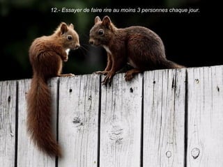 12.- Essayer de faire rire au moins 3 personnes chaque jour.
 