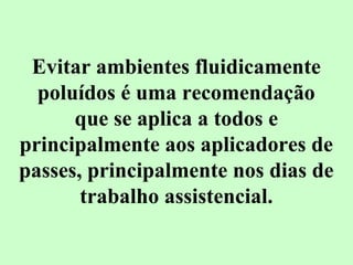 Evitar ambientes fluidicamente 
poluídos é uma recomendação 
que se aplica a todos e 
principalmente aos aplicadores de 
passes, principalmente nos dias de 
trabalho assistencial. 
 
